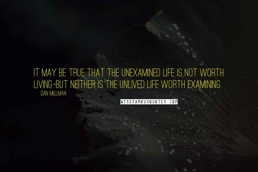 Dan Millman Quotes: It may be true that the unexamined life is not worth living-but neither is the unlived life worth examining.