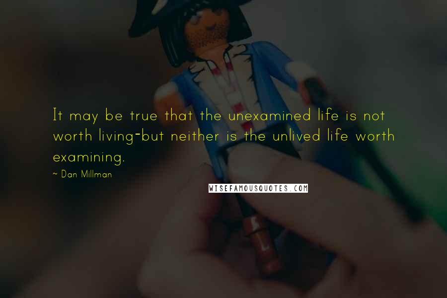 Dan Millman Quotes: It may be true that the unexamined life is not worth living-but neither is the unlived life worth examining.