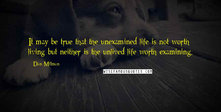 Dan Millman Quotes: It may be true that the unexamined life is not worth living-but neither is the unlived life worth examining.