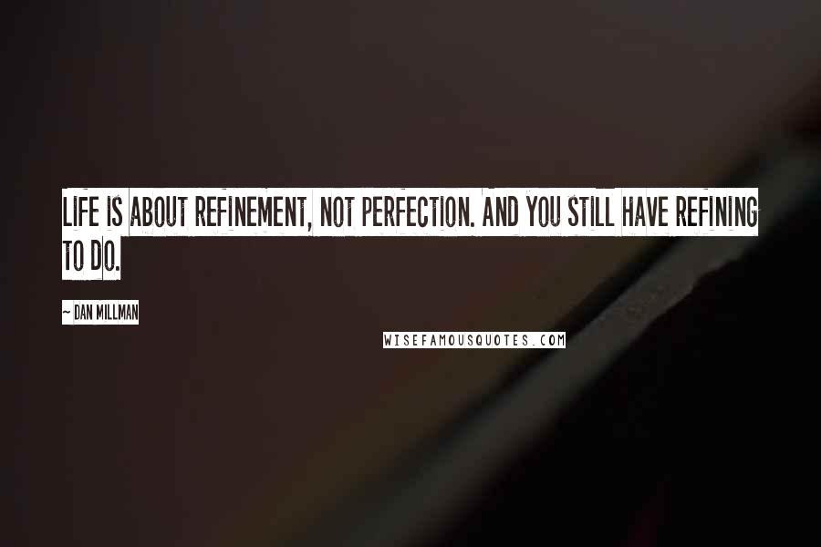 Dan Millman Quotes: Life is about refinement, not perfection. And you still have refining to do.