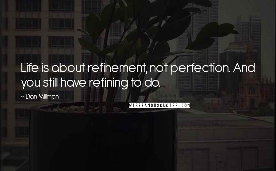 Dan Millman Quotes: Life is about refinement, not perfection. And you still have refining to do.