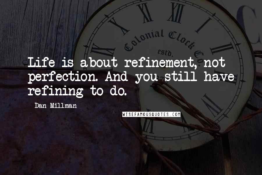 Dan Millman Quotes: Life is about refinement, not perfection. And you still have refining to do.