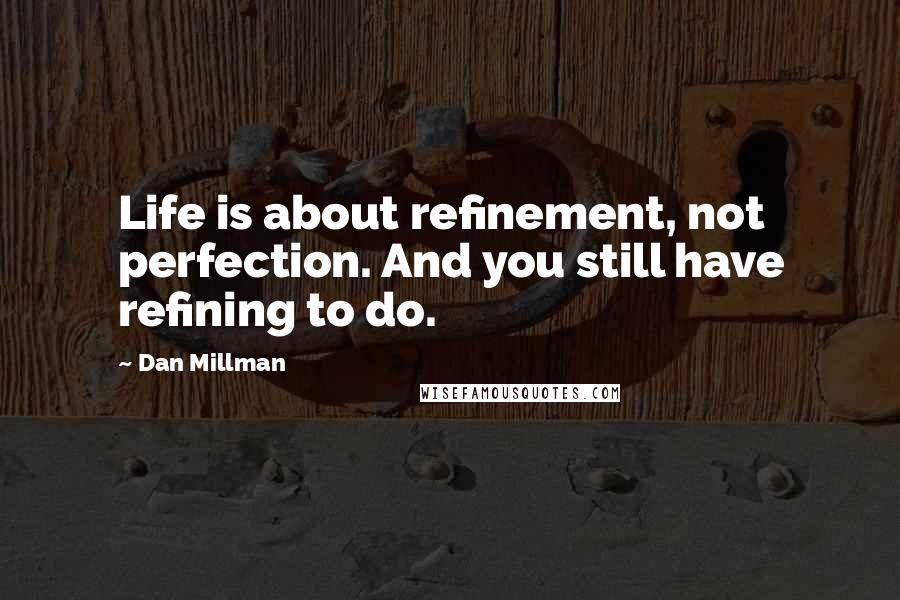 Dan Millman Quotes: Life is about refinement, not perfection. And you still have refining to do.