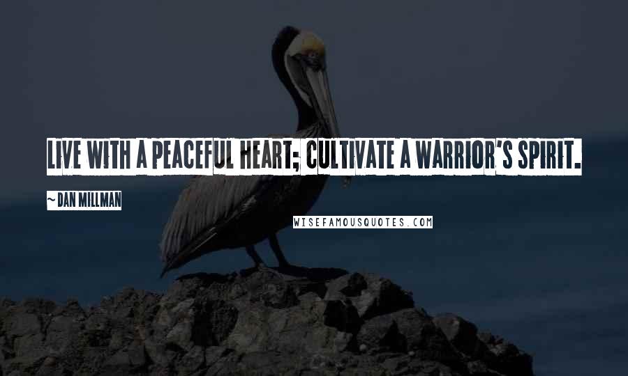 Dan Millman Quotes: Live with a peaceful heart; cultivate a warrior's spirit.