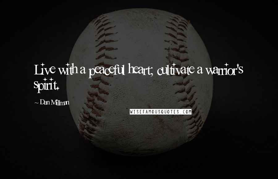 Dan Millman Quotes: Live with a peaceful heart; cultivate a warrior's spirit.