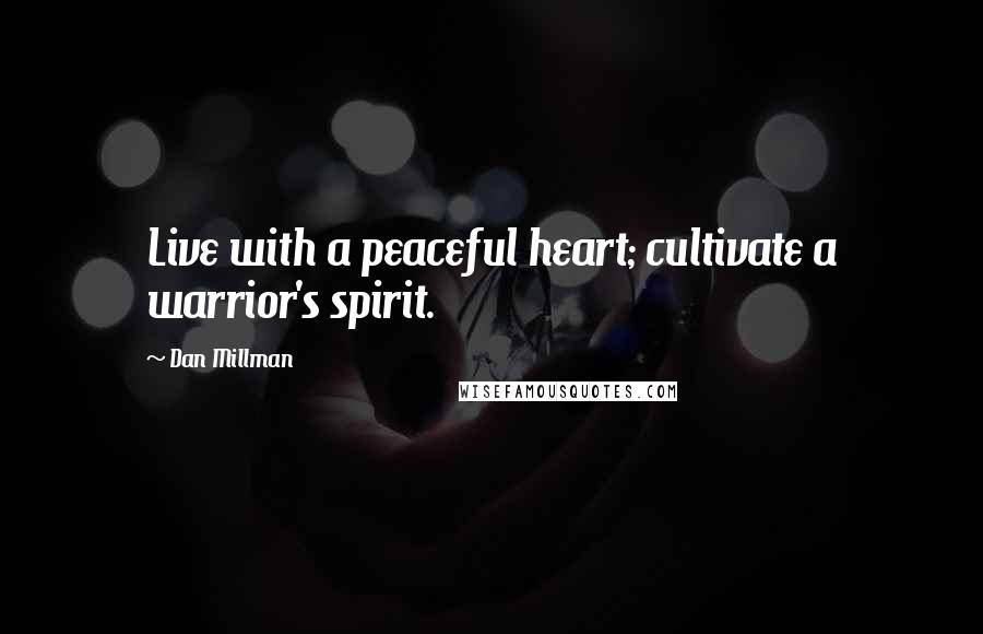 Dan Millman Quotes: Live with a peaceful heart; cultivate a warrior's spirit.