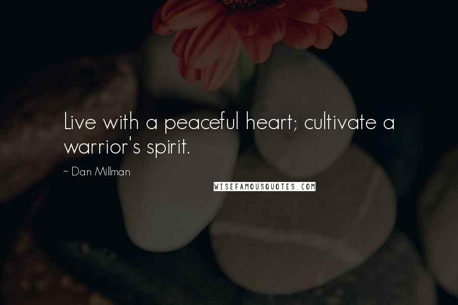 Dan Millman Quotes: Live with a peaceful heart; cultivate a warrior's spirit.