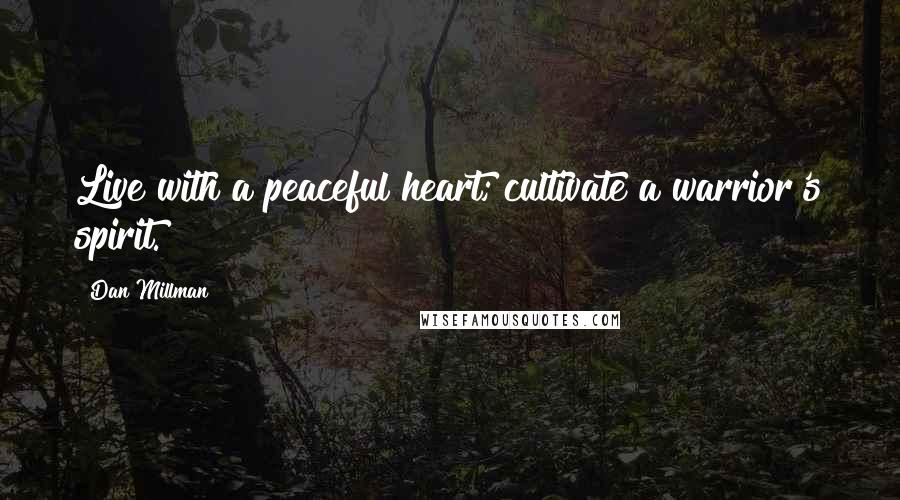 Dan Millman Quotes: Live with a peaceful heart; cultivate a warrior's spirit.