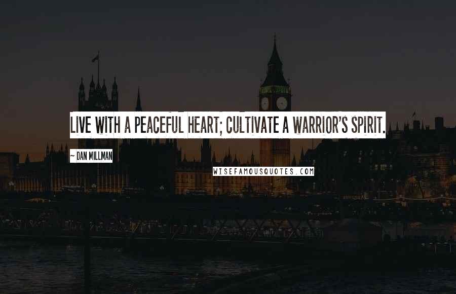Dan Millman Quotes: Live with a peaceful heart; cultivate a warrior's spirit.