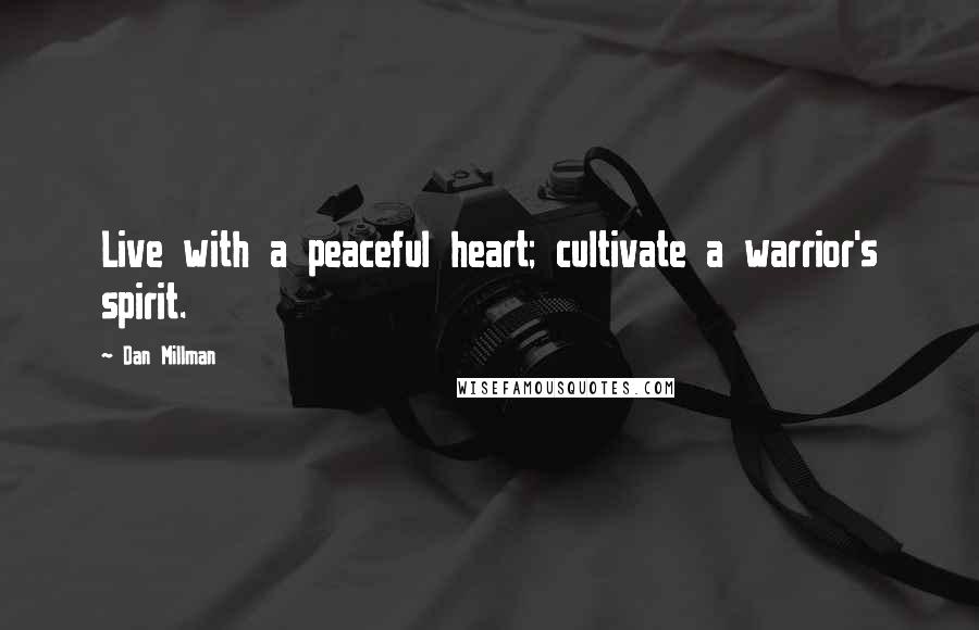 Dan Millman Quotes: Live with a peaceful heart; cultivate a warrior's spirit.