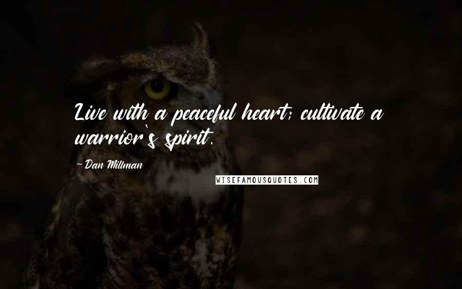 Dan Millman Quotes: Live with a peaceful heart; cultivate a warrior's spirit.