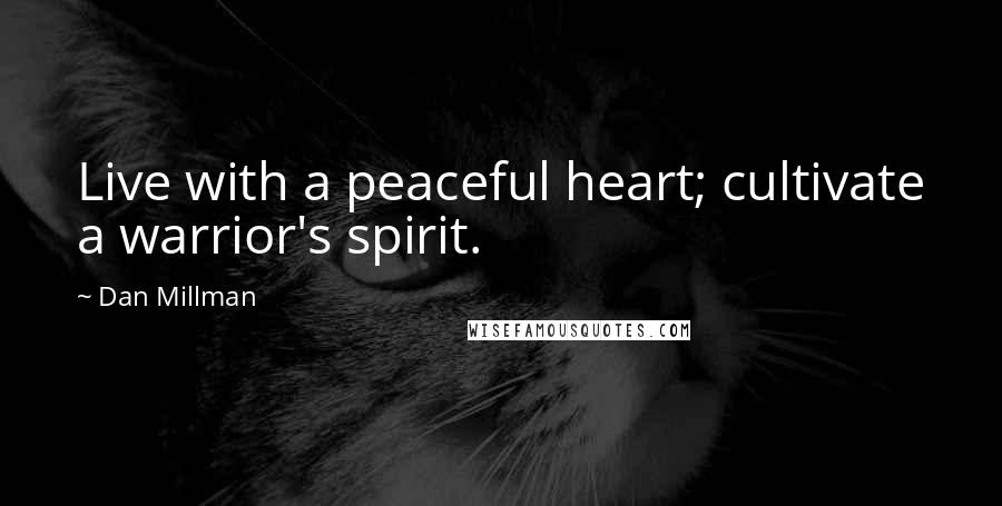 Dan Millman Quotes: Live with a peaceful heart; cultivate a warrior's spirit.