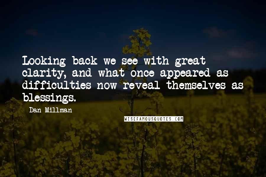 Dan Millman Quotes: Looking back we see with great clarity, and what once appeared as difficulties now reveal themselves as blessings.