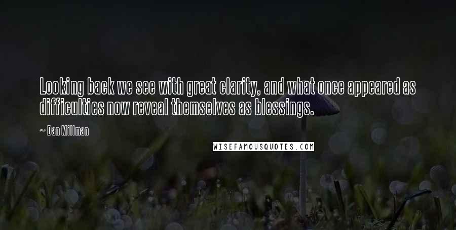 Dan Millman Quotes: Looking back we see with great clarity, and what once appeared as difficulties now reveal themselves as blessings.