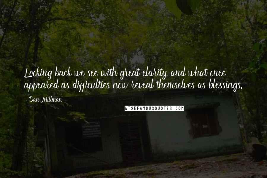 Dan Millman Quotes: Looking back we see with great clarity, and what once appeared as difficulties now reveal themselves as blessings.