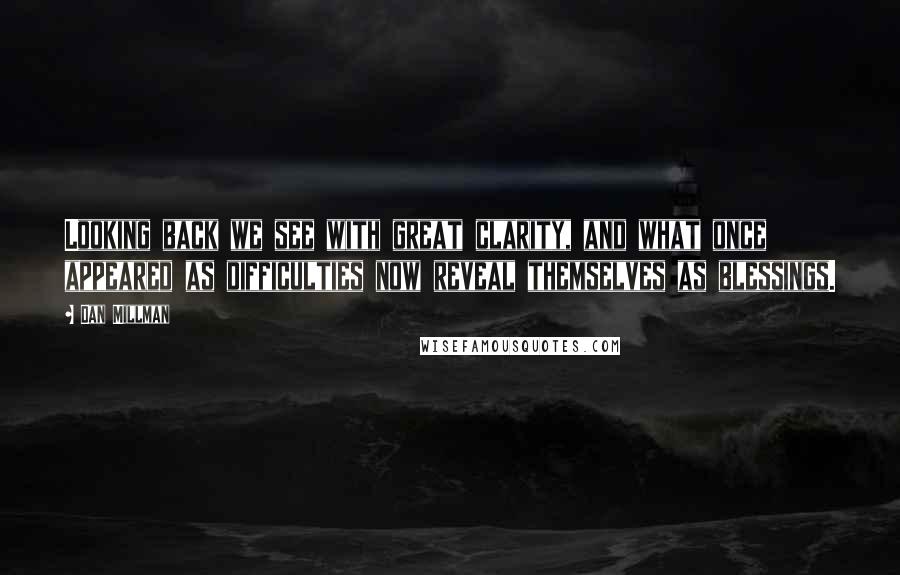 Dan Millman Quotes: Looking back we see with great clarity, and what once appeared as difficulties now reveal themselves as blessings.