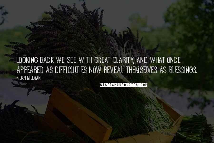 Dan Millman Quotes: Looking back we see with great clarity, and what once appeared as difficulties now reveal themselves as blessings.