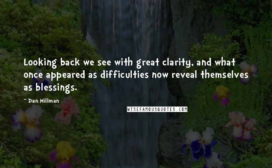 Dan Millman Quotes: Looking back we see with great clarity, and what once appeared as difficulties now reveal themselves as blessings.