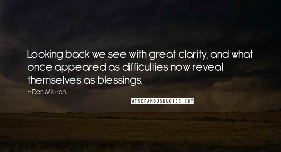 Dan Millman Quotes: Looking back we see with great clarity, and what once appeared as difficulties now reveal themselves as blessings.