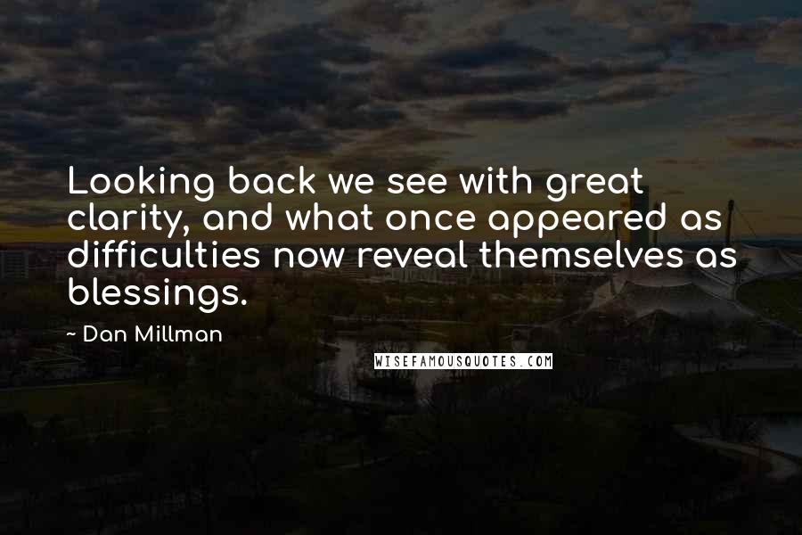 Dan Millman Quotes: Looking back we see with great clarity, and what once appeared as difficulties now reveal themselves as blessings.