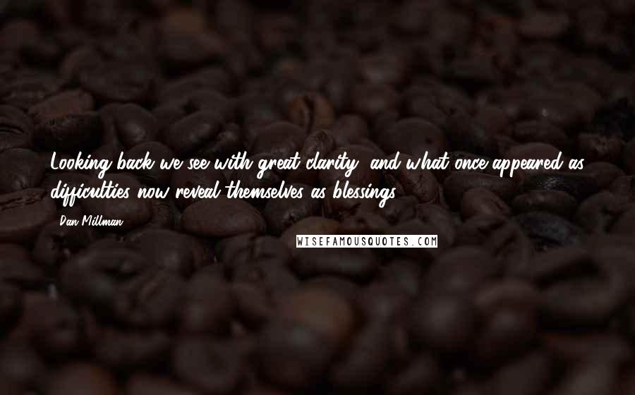 Dan Millman Quotes: Looking back we see with great clarity, and what once appeared as difficulties now reveal themselves as blessings.