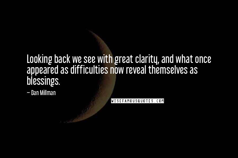 Dan Millman Quotes: Looking back we see with great clarity, and what once appeared as difficulties now reveal themselves as blessings.