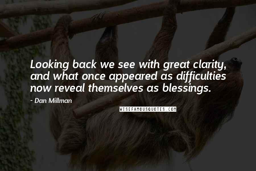 Dan Millman Quotes: Looking back we see with great clarity, and what once appeared as difficulties now reveal themselves as blessings.