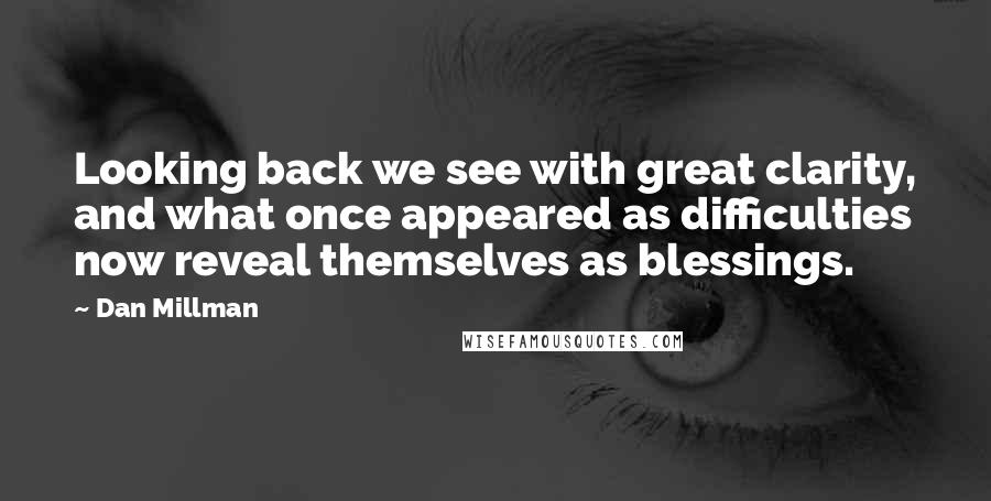 Dan Millman Quotes: Looking back we see with great clarity, and what once appeared as difficulties now reveal themselves as blessings.