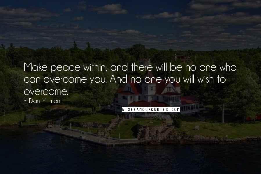 Dan Millman Quotes: Make peace within, and there will be no one who can overcome you. And no one you will wish to overcome.