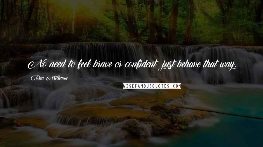 Dan Millman Quotes: No need to feel brave or confident; just behave that way.