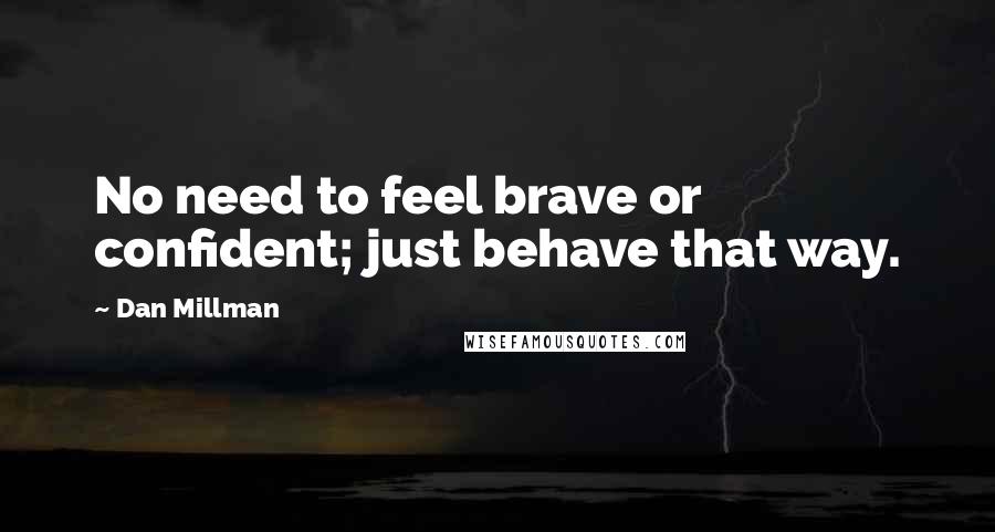 Dan Millman Quotes: No need to feel brave or confident; just behave that way.