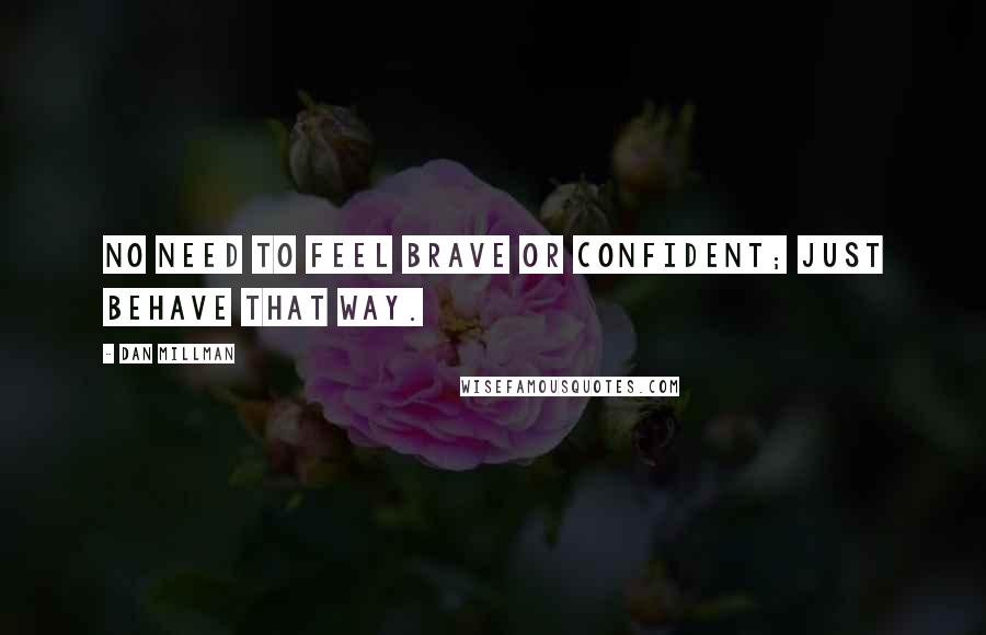 Dan Millman Quotes: No need to feel brave or confident; just behave that way.