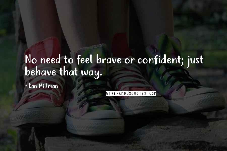 Dan Millman Quotes: No need to feel brave or confident; just behave that way.