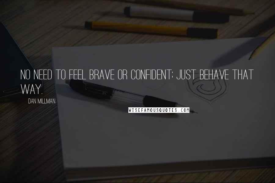 Dan Millman Quotes: No need to feel brave or confident; just behave that way.