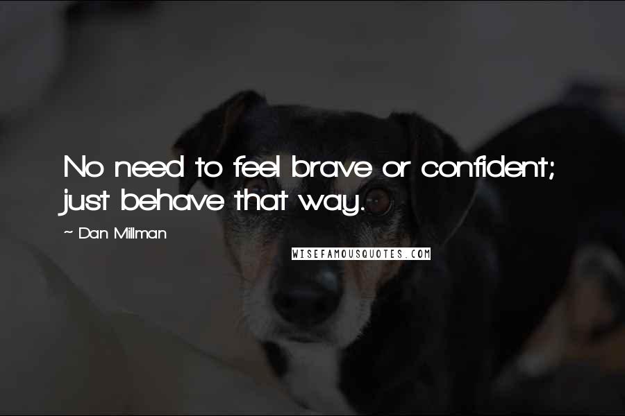 Dan Millman Quotes: No need to feel brave or confident; just behave that way.