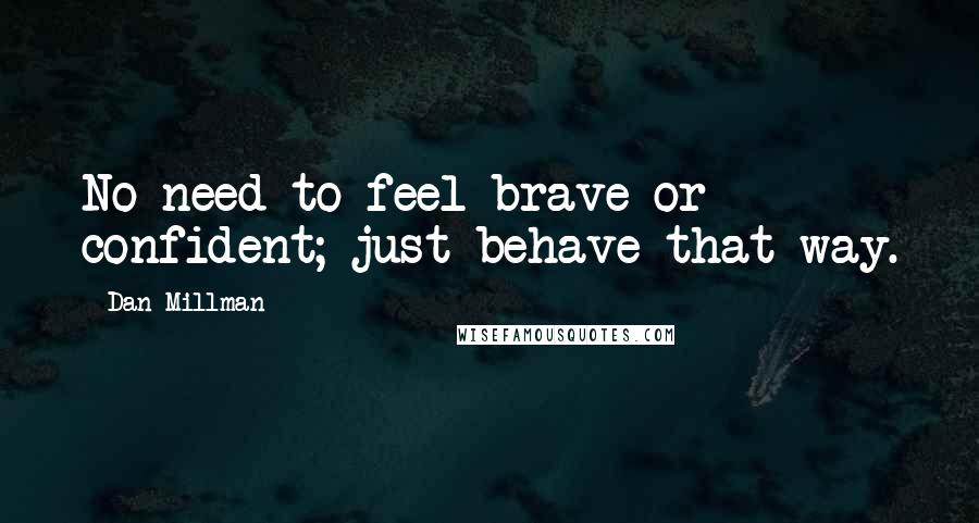 Dan Millman Quotes: No need to feel brave or confident; just behave that way.