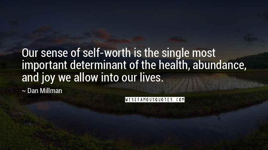 Dan Millman Quotes: Our sense of self-worth is the single most important determinant of the health, abundance, and joy we allow into our lives.