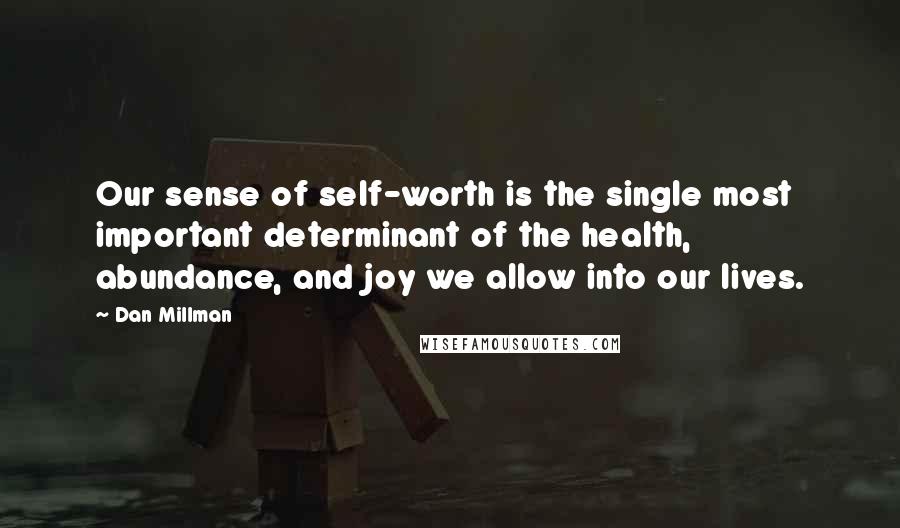 Dan Millman Quotes: Our sense of self-worth is the single most important determinant of the health, abundance, and joy we allow into our lives.