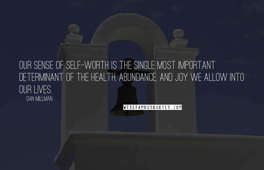 Dan Millman Quotes: Our sense of self-worth is the single most important determinant of the health, abundance, and joy we allow into our lives.