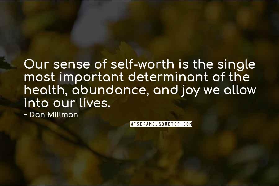 Dan Millman Quotes: Our sense of self-worth is the single most important determinant of the health, abundance, and joy we allow into our lives.