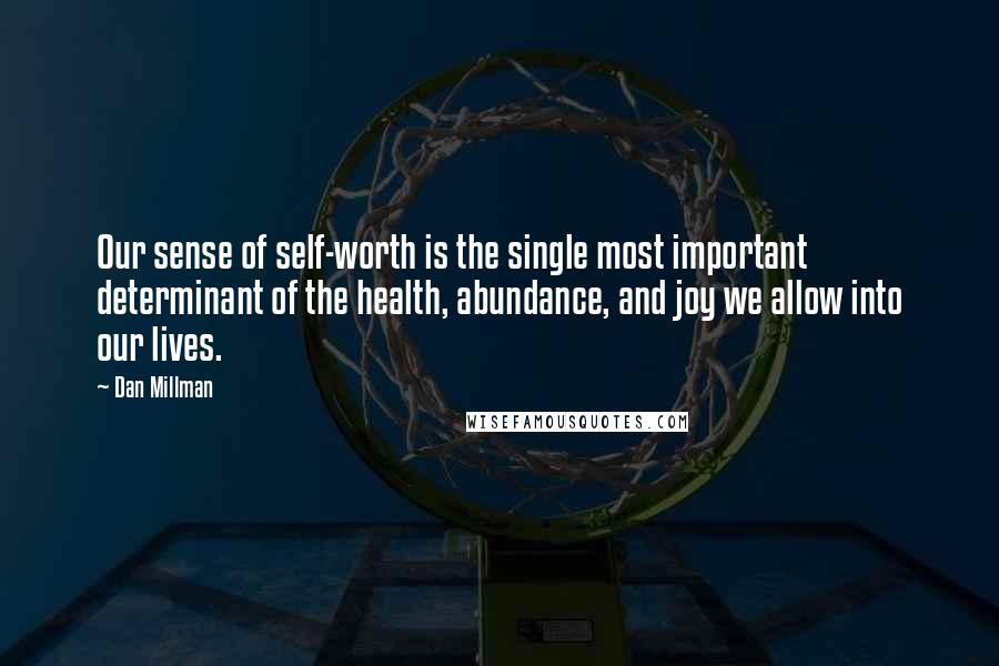 Dan Millman Quotes: Our sense of self-worth is the single most important determinant of the health, abundance, and joy we allow into our lives.