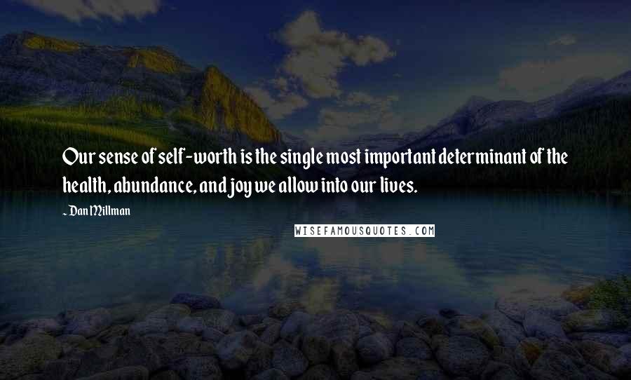 Dan Millman Quotes: Our sense of self-worth is the single most important determinant of the health, abundance, and joy we allow into our lives.