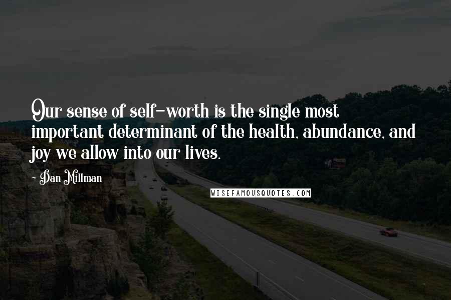 Dan Millman Quotes: Our sense of self-worth is the single most important determinant of the health, abundance, and joy we allow into our lives.