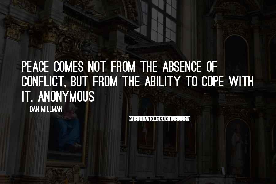 Dan Millman Quotes: Peace comes not from the absence of conflict, but from the ability to cope with it. Anonymous