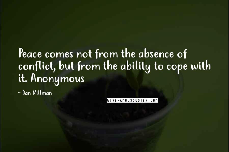 Dan Millman Quotes: Peace comes not from the absence of conflict, but from the ability to cope with it. Anonymous