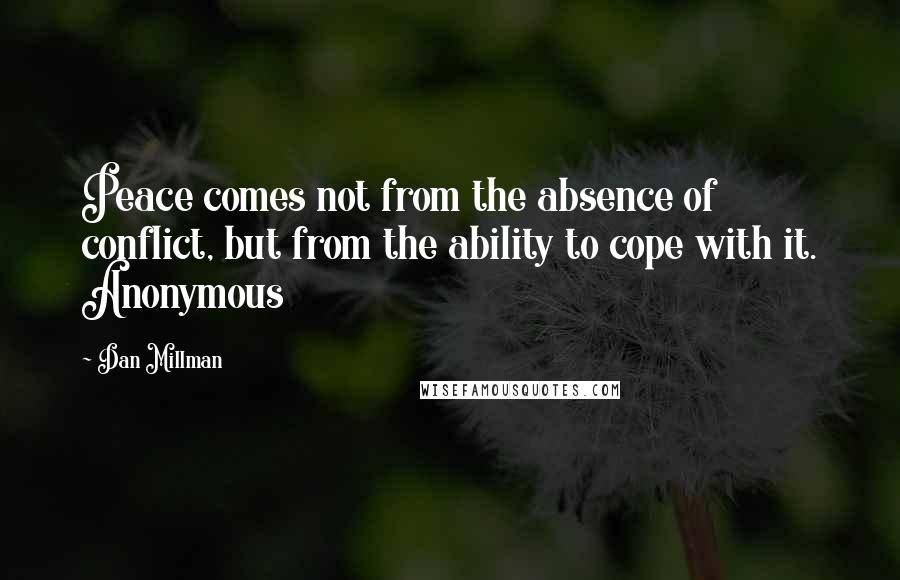 Dan Millman Quotes: Peace comes not from the absence of conflict, but from the ability to cope with it. Anonymous