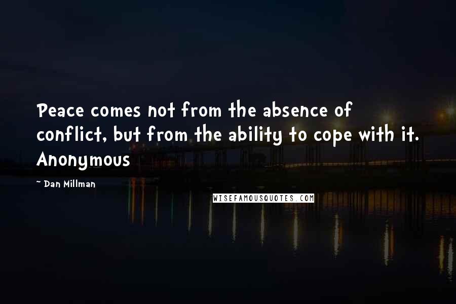 Dan Millman Quotes: Peace comes not from the absence of conflict, but from the ability to cope with it. Anonymous