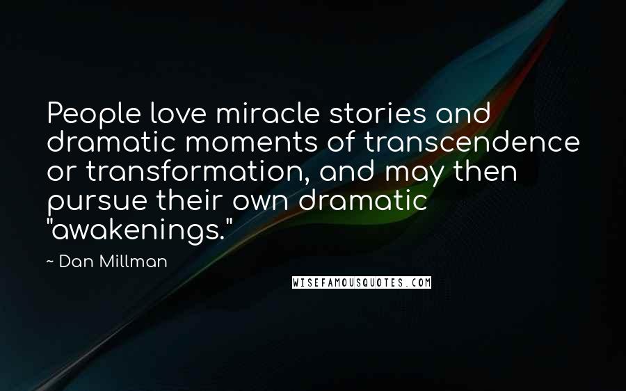 Dan Millman Quotes: People love miracle stories and dramatic moments of transcendence or transformation, and may then pursue their own dramatic "awakenings."