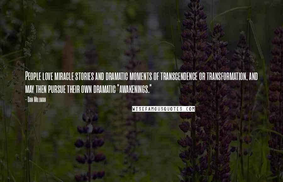 Dan Millman Quotes: People love miracle stories and dramatic moments of transcendence or transformation, and may then pursue their own dramatic "awakenings."