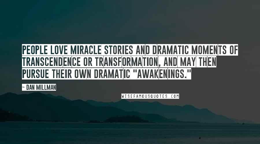 Dan Millman Quotes: People love miracle stories and dramatic moments of transcendence or transformation, and may then pursue their own dramatic "awakenings."